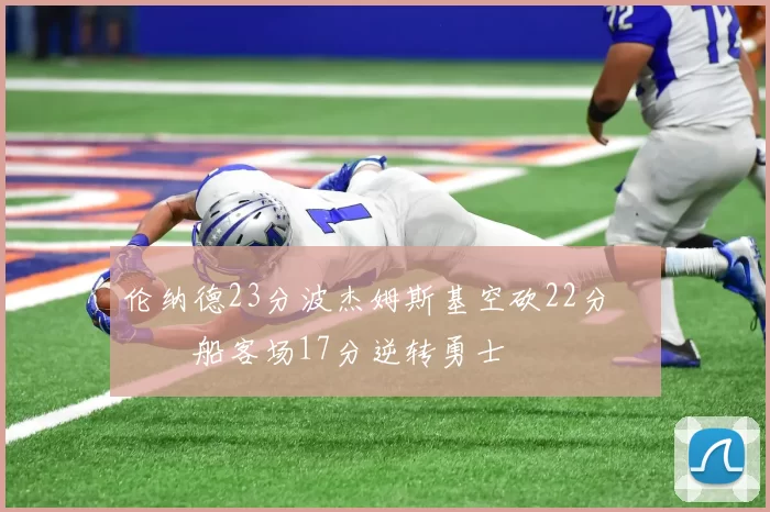 伦纳德23分波杰姆斯基空砍22分 快船客场17分逆转勇士