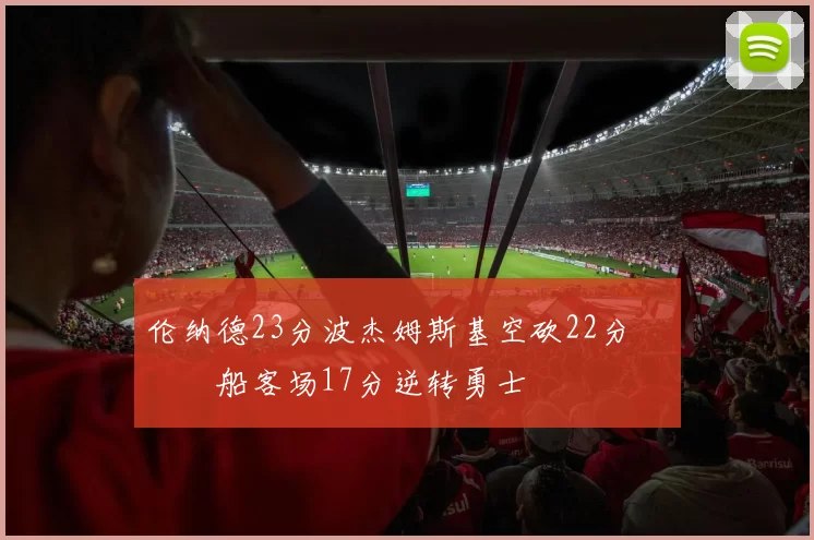 伦纳德23分波杰姆斯基空砍22分 快船客场17分逆转勇士