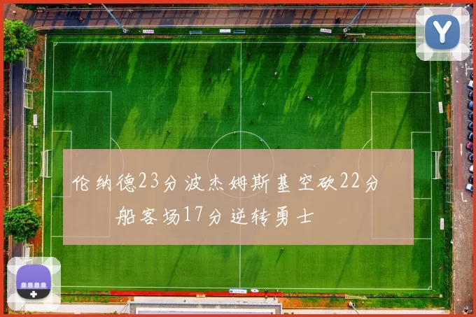 伦纳德23分波杰姆斯基空砍22分 快船客场17分逆转勇士