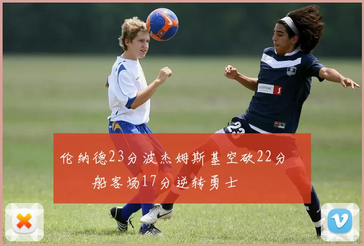 伦纳德23分波杰姆斯基空砍22分 快船客场17分逆转勇士