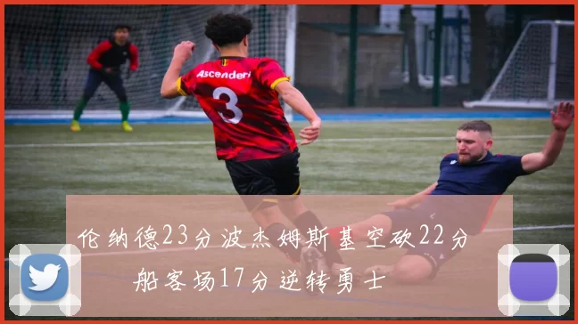 伦纳德23分波杰姆斯基空砍22分 快船客场17分逆转勇士