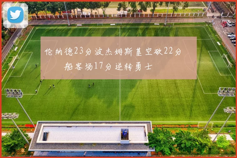 伦纳德23分波杰姆斯基空砍22分 快船客场17分逆转勇士