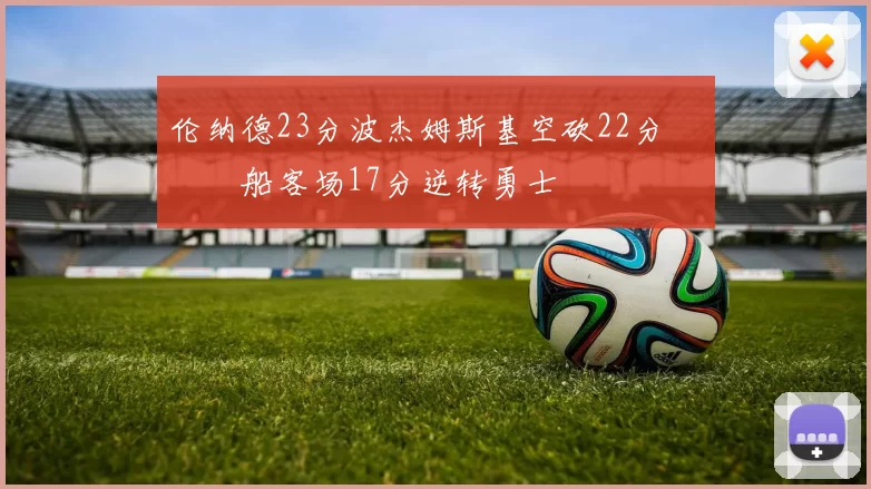 伦纳德23分波杰姆斯基空砍22分 快船客场17分逆转勇士