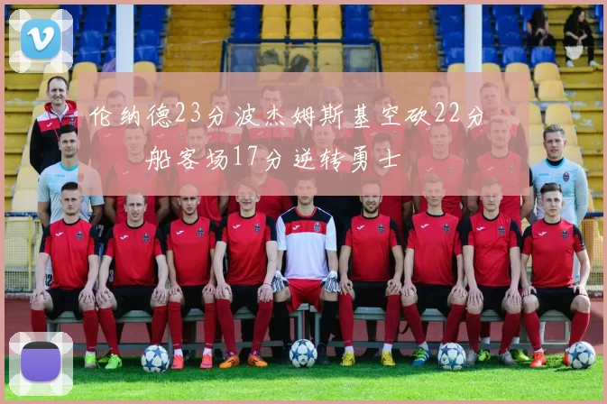 伦纳德23分波杰姆斯基空砍22分 快船客场17分逆转勇士