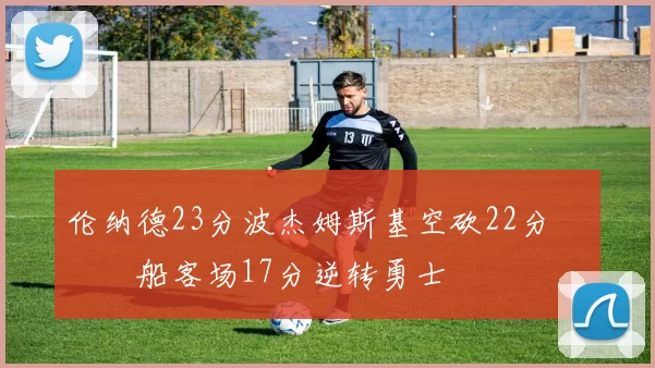 伦纳德23分波杰姆斯基空砍22分 快船客场17分逆转勇士