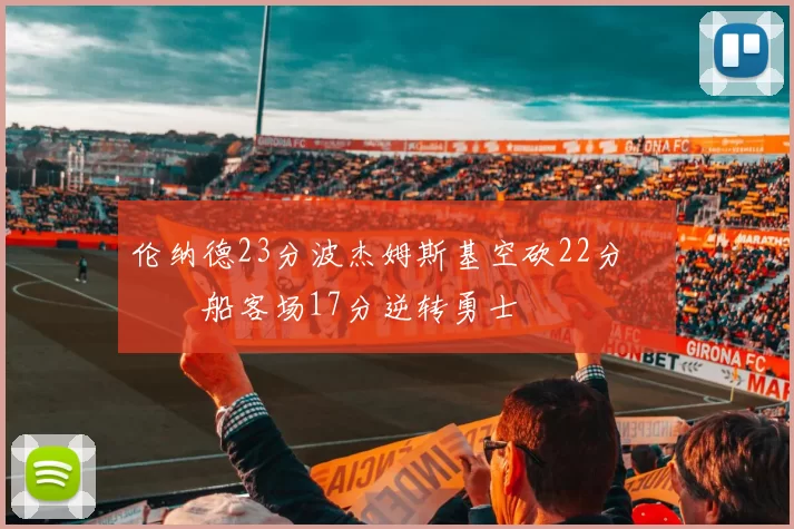 伦纳德23分波杰姆斯基空砍22分 快船客场17分逆转勇士