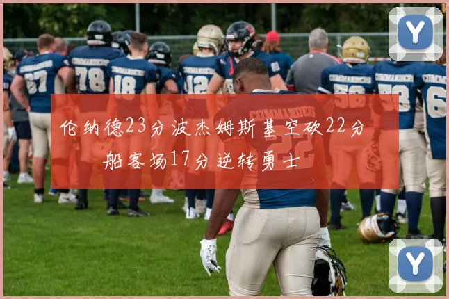 伦纳德23分波杰姆斯基空砍22分 快船客场17分逆转勇士