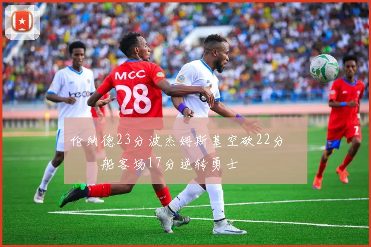 伦纳德23分波杰姆斯基空砍22分 快船客场17分逆转勇士