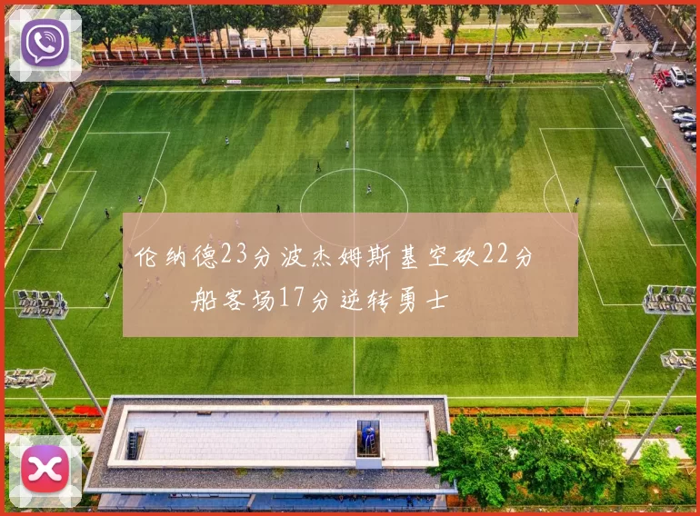 伦纳德23分波杰姆斯基空砍22分 快船客场17分逆转勇士