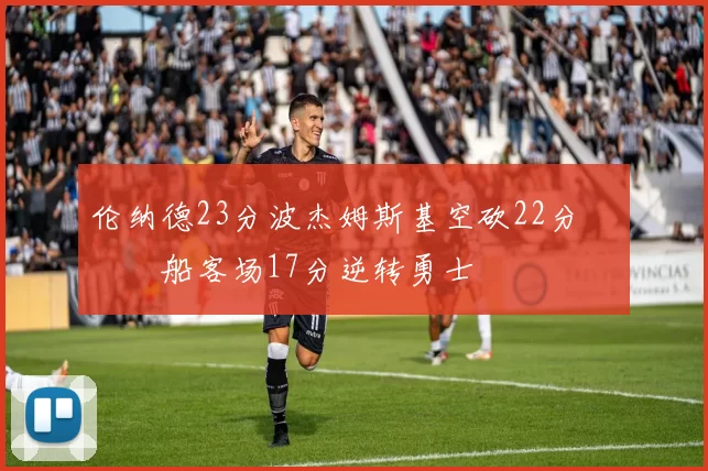 伦纳德23分波杰姆斯基空砍22分 快船客场17分逆转勇士