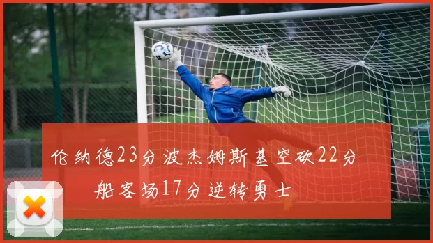 伦纳德23分波杰姆斯基空砍22分 快船客场17分逆转勇士