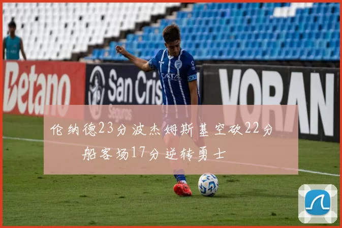 伦纳德23分波杰姆斯基空砍22分 快船客场17分逆转勇士