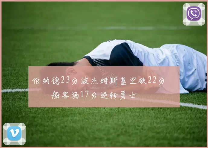 伦纳德23分波杰姆斯基空砍22分 快船客场17分逆转勇士