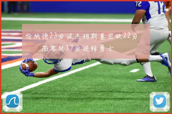 伦纳德23分波杰姆斯基空砍22分 快船客场17分逆转勇士