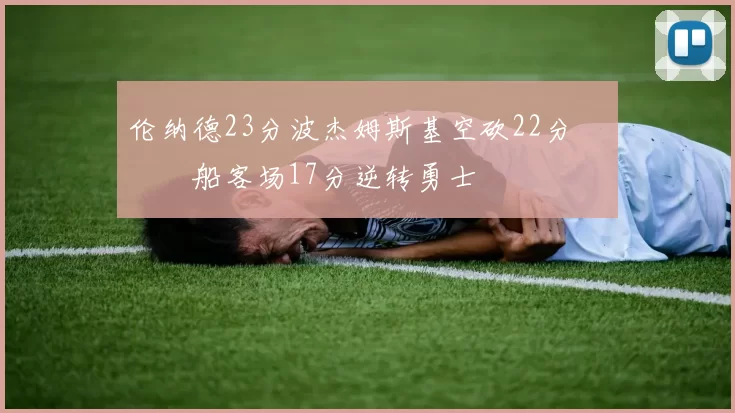 伦纳德23分波杰姆斯基空砍22分 快船客场17分逆转勇士