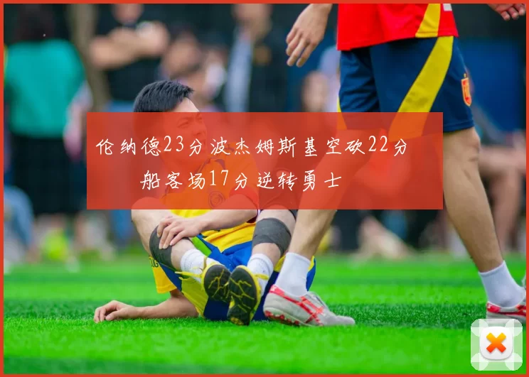 伦纳德23分波杰姆斯基空砍22分 快船客场17分逆转勇士