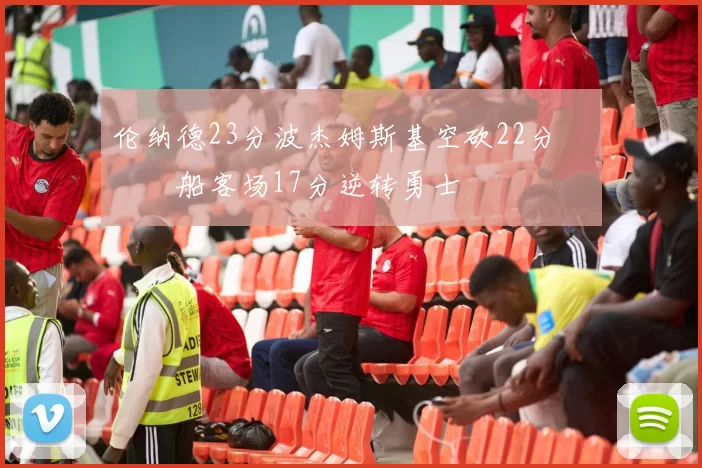 伦纳德23分波杰姆斯基空砍22分 快船客场17分逆转勇士