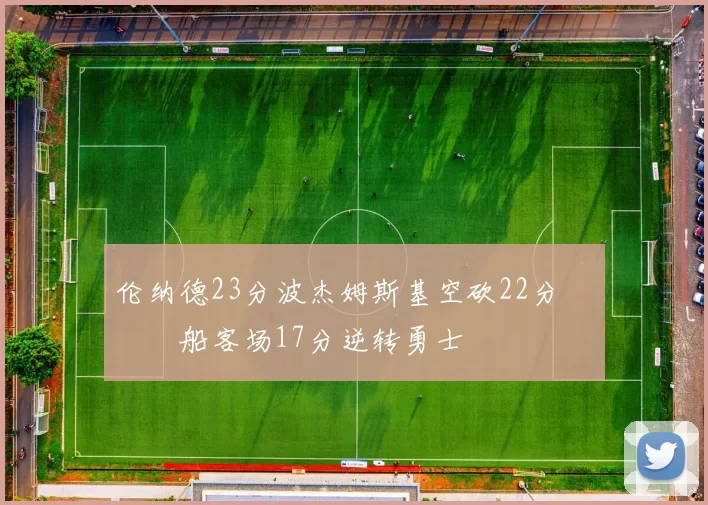 伦纳德23分波杰姆斯基空砍22分 快船客场17分逆转勇士