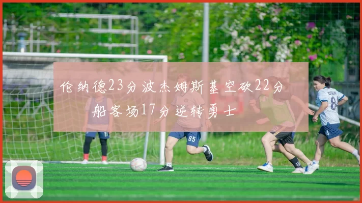 伦纳德23分波杰姆斯基空砍22分 快船客场17分逆转勇士