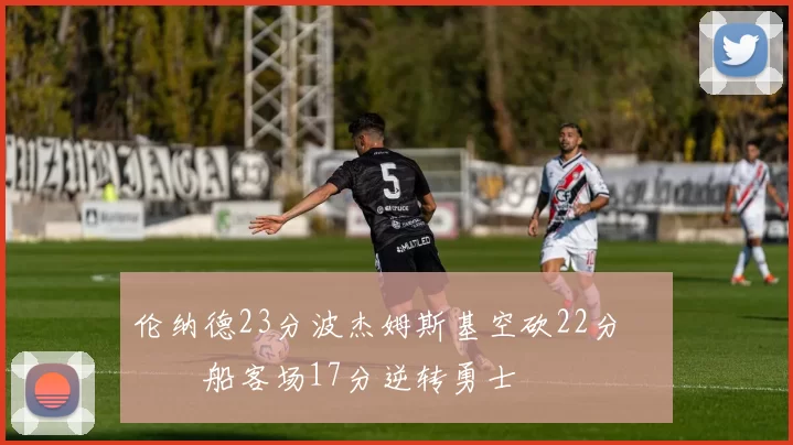 伦纳德23分波杰姆斯基空砍22分 快船客场17分逆转勇士