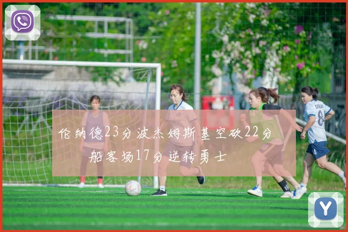 伦纳德23分波杰姆斯基空砍22分 快船客场17分逆转勇士