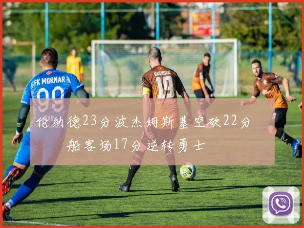 伦纳德23分波杰姆斯基空砍22分 快船客场17分逆转勇士