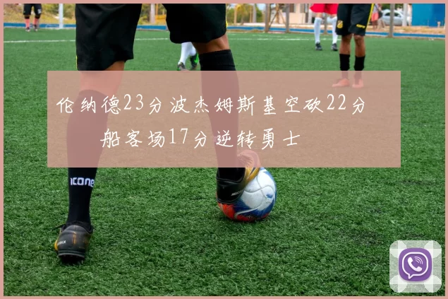 伦纳德23分波杰姆斯基空砍22分 快船客场17分逆转勇士