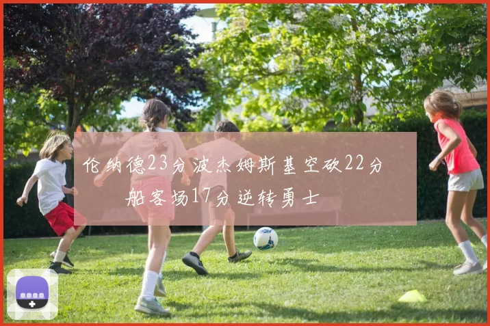 伦纳德23分波杰姆斯基空砍22分 快船客场17分逆转勇士