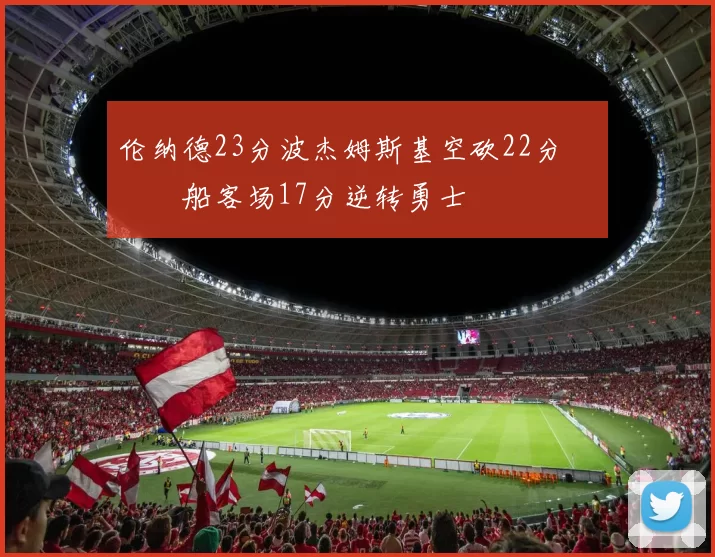 伦纳德23分波杰姆斯基空砍22分 快船客场17分逆转勇士