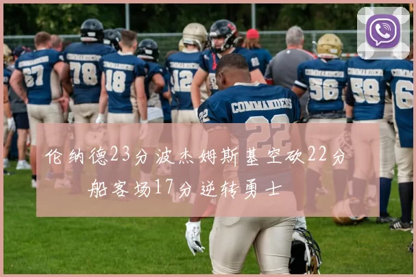 伦纳德23分波杰姆斯基空砍22分 快船客场17分逆转勇士