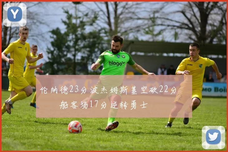 伦纳德23分波杰姆斯基空砍22分 快船客场17分逆转勇士