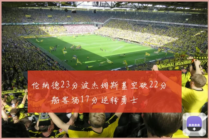 伦纳德23分波杰姆斯基空砍22分 快船客场17分逆转勇士