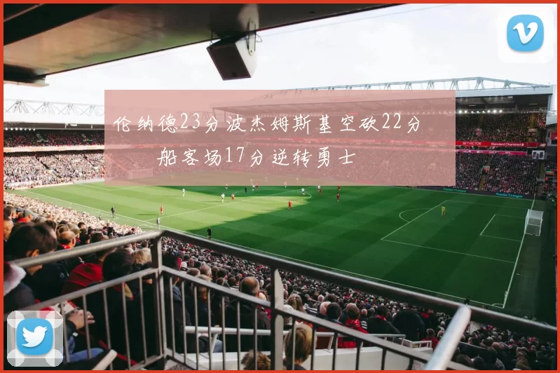 伦纳德23分波杰姆斯基空砍22分 快船客场17分逆转勇士