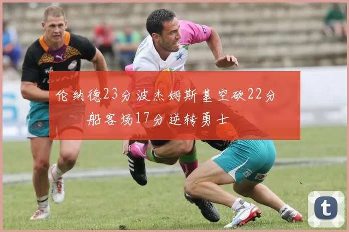 伦纳德23分波杰姆斯基空砍22分 快船客场17分逆转勇士