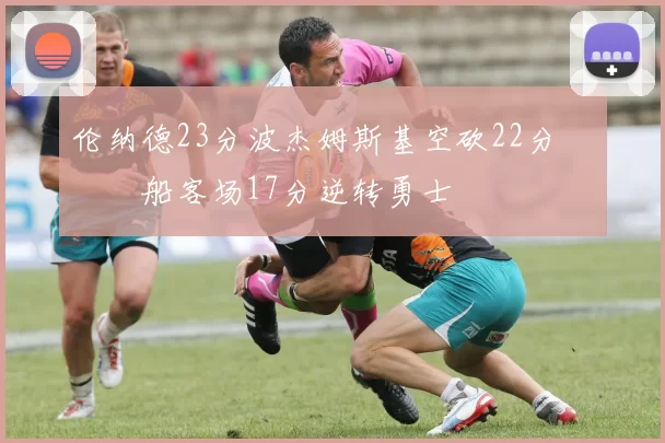 伦纳德23分波杰姆斯基空砍22分 快船客场17分逆转勇士