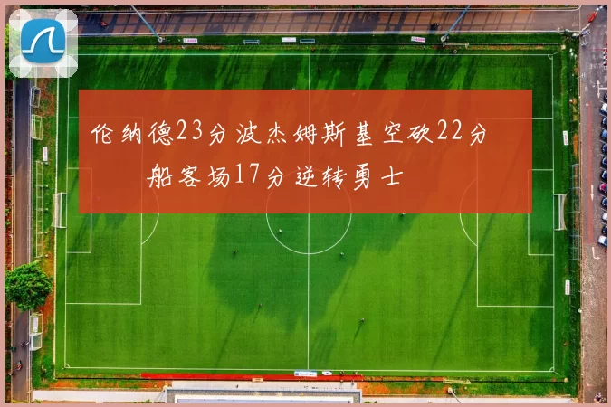 伦纳德23分波杰姆斯基空砍22分 快船客场17分逆转勇士