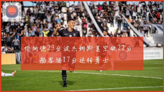 伦纳德23分波杰姆斯基空砍22分 快船客场17分逆转勇士