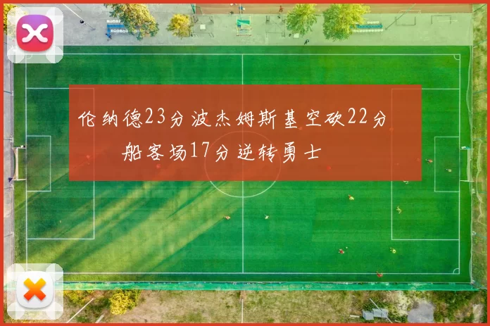伦纳德23分波杰姆斯基空砍22分 快船客场17分逆转勇士