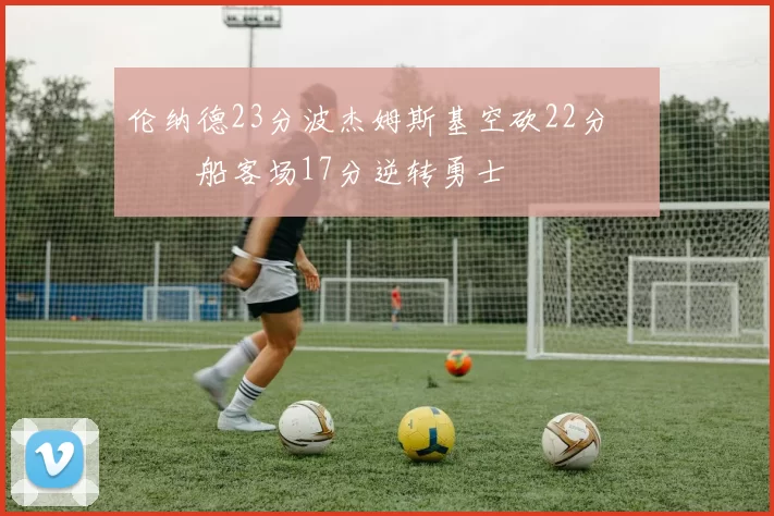 伦纳德23分波杰姆斯基空砍22分 快船客场17分逆转勇士