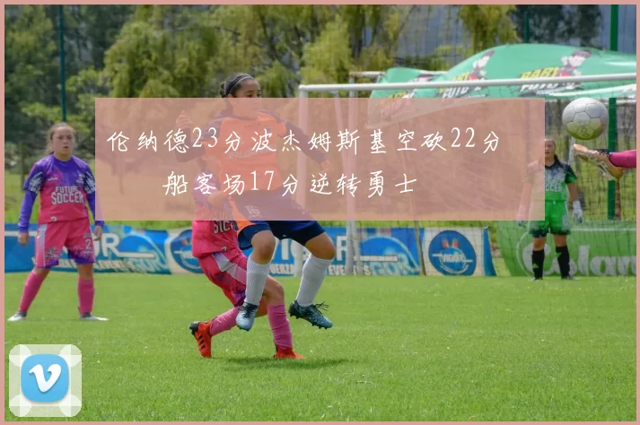 伦纳德23分波杰姆斯基空砍22分 快船客场17分逆转勇士