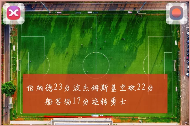 伦纳德23分波杰姆斯基空砍22分 快船客场17分逆转勇士