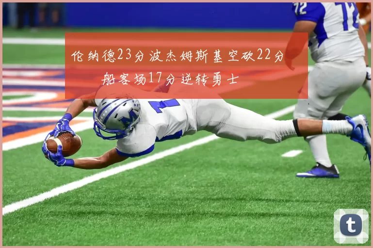 伦纳德23分波杰姆斯基空砍22分 快船客场17分逆转勇士