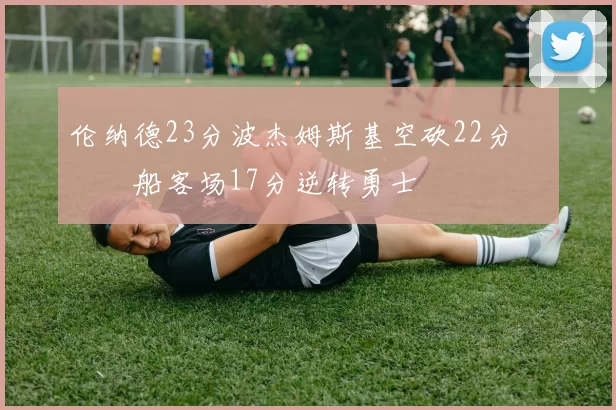 伦纳德23分波杰姆斯基空砍22分 快船客场17分逆转勇士