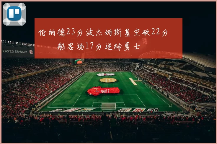 伦纳德23分波杰姆斯基空砍22分 快船客场17分逆转勇士