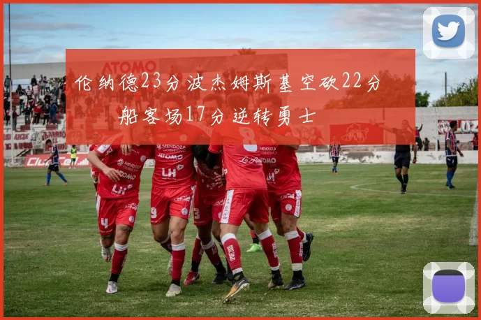 伦纳德23分波杰姆斯基空砍22分 快船客场17分逆转勇士