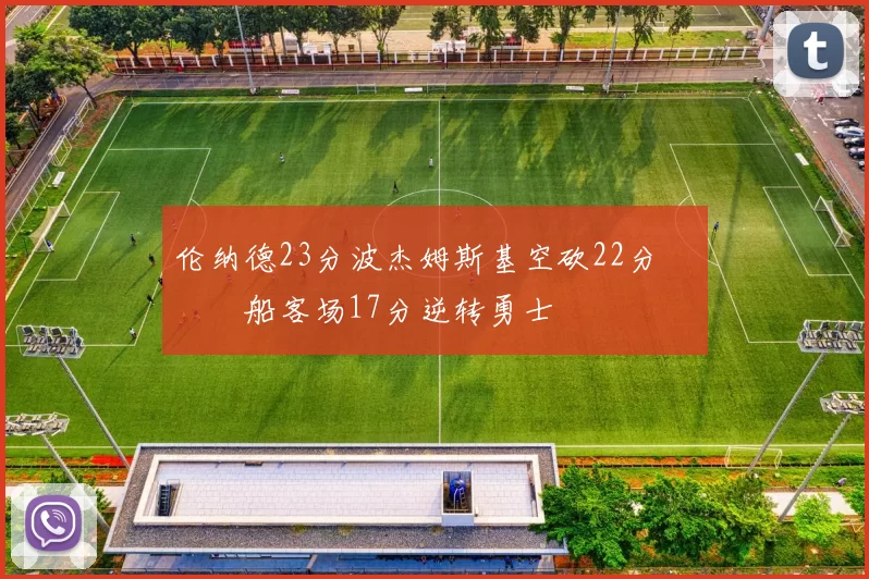 伦纳德23分波杰姆斯基空砍22分 快船客场17分逆转勇士