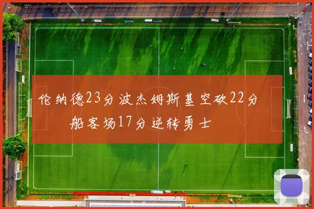 伦纳德23分波杰姆斯基空砍22分 快船客场17分逆转勇士