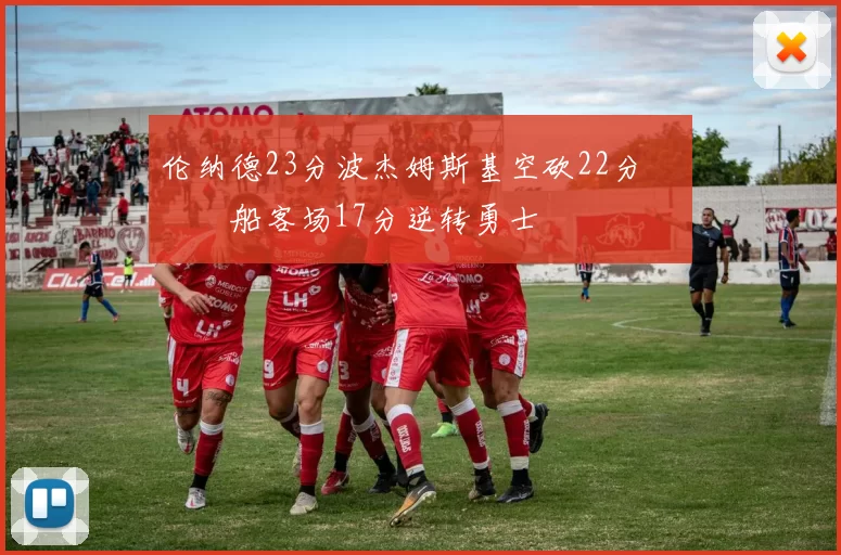 伦纳德23分波杰姆斯基空砍22分 快船客场17分逆转勇士