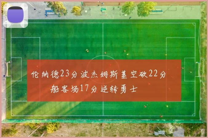 伦纳德23分波杰姆斯基空砍22分 快船客场17分逆转勇士