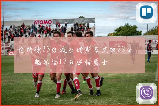 伦纳德23分波杰姆斯基空砍22分 快船客场17分逆转勇士